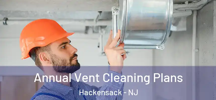 Annual Vent Cleaning Plans Hackensack - NJ