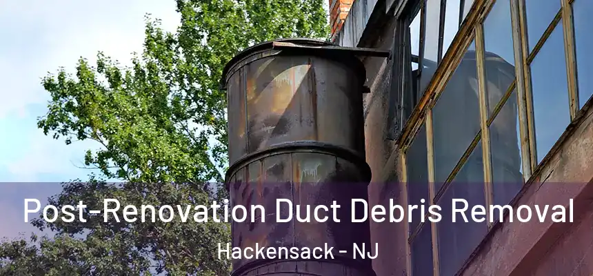  Post-Renovation Duct Debris Removal Hackensack - NJ